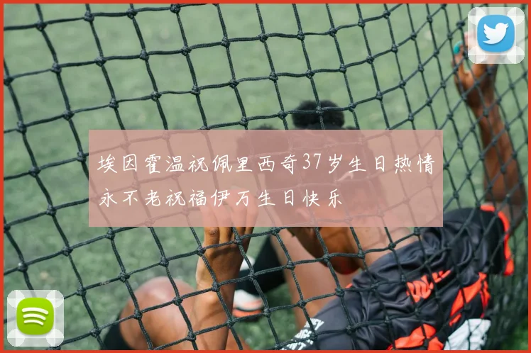 埃因霍温祝佩里西奇37岁生日热情永不老祝福伊万生日快乐