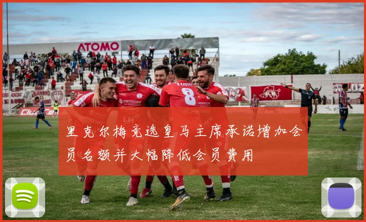 里克尔梅竞选皇马主席承诺增加会员名额并大幅降低会员费用