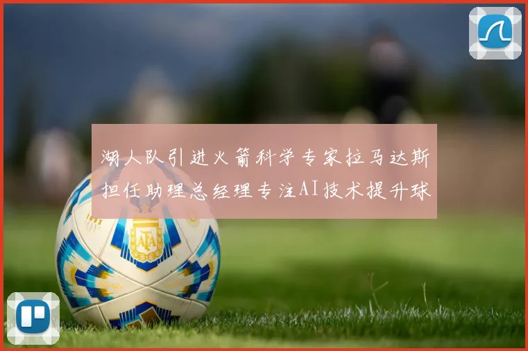 湖人队引进火箭科学专家拉马达斯担任助理总经理专注AI技术提升球队竞争力