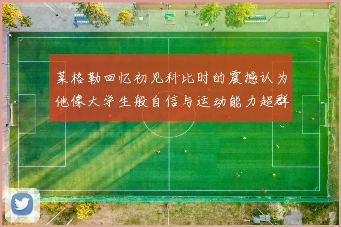 莱格勒回忆初见科比时的震撼认为他像大学生般自信与运动能力超群
