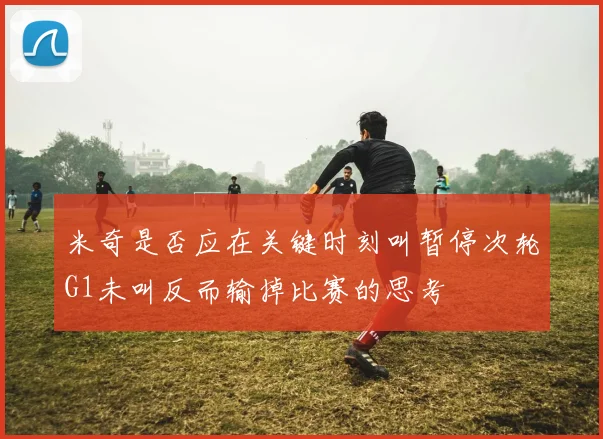 米奇是否应在关键时刻叫暂停次轮G1未叫反而输掉比赛的思考