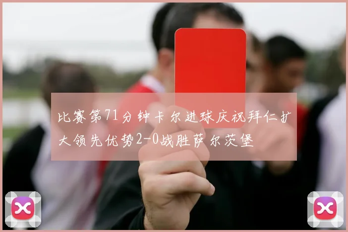 比赛第71分钟卡尔进球庆祝拜仁扩大领先优势2-0战胜萨尔茨堡