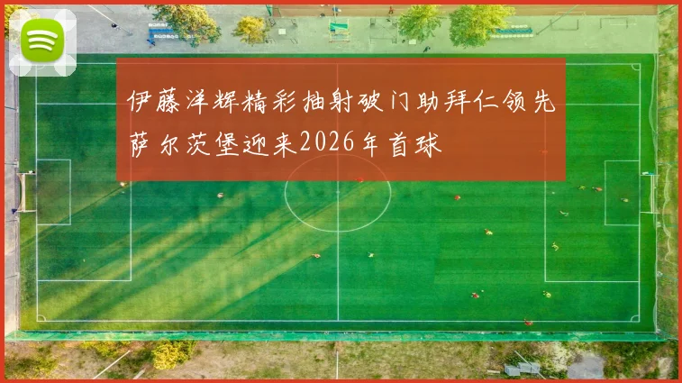 伊藤洋辉精彩抽射破门助拜仁领先萨尔茨堡迎来2026年首球