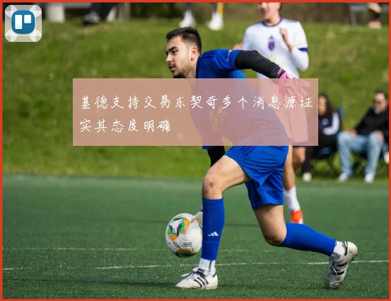 基德支持交易东契奇多个消息源证实其态度明确