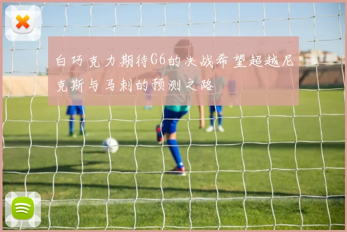 白巧克力期待G6的决战希望超越尼克斯与马刺的预测之路