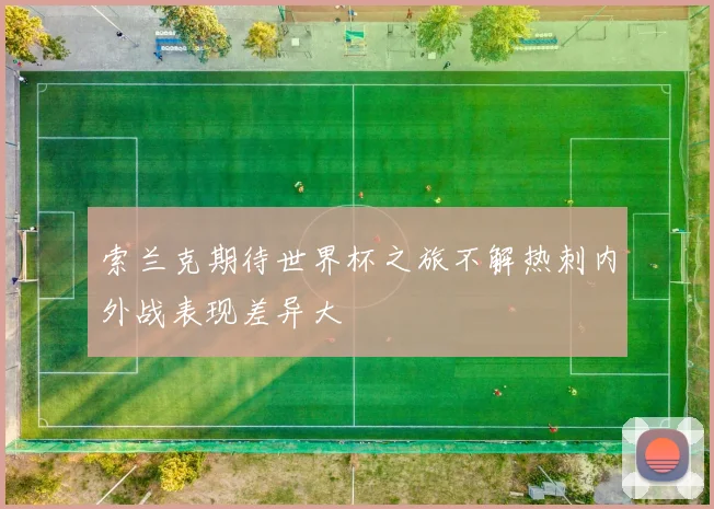 索兰克期待世界杯之旅不解热刺内外战表现差异大