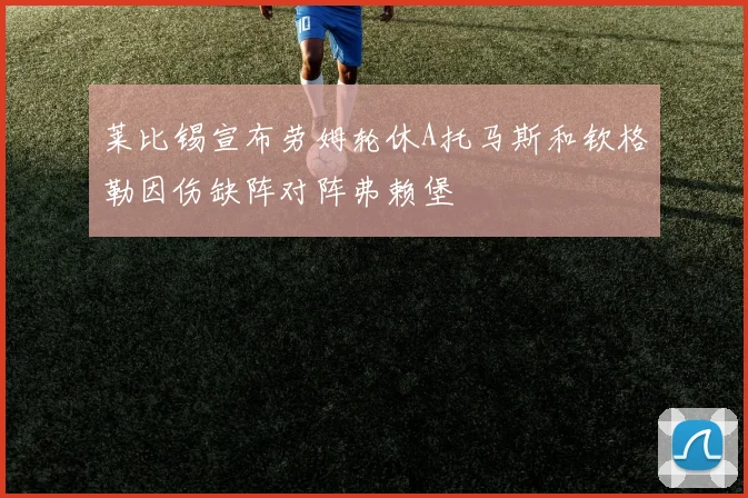 莱比锡宣布劳姆轮休A托马斯和钦格勒因伤缺阵对阵弗赖堡