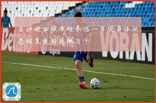 麦迪逊回顾艰难养伤一年现身体状态恢复良好感慨万千