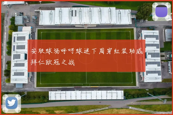 安联球场呼吁球迷下周穿红装助威拜仁欧冠之战