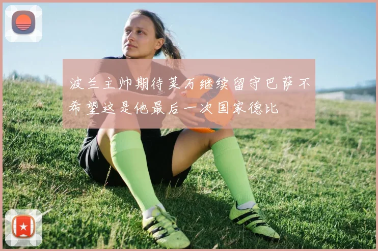 波兰主帅期待莱万继续留守巴萨不希望这是他最后一次国家德比