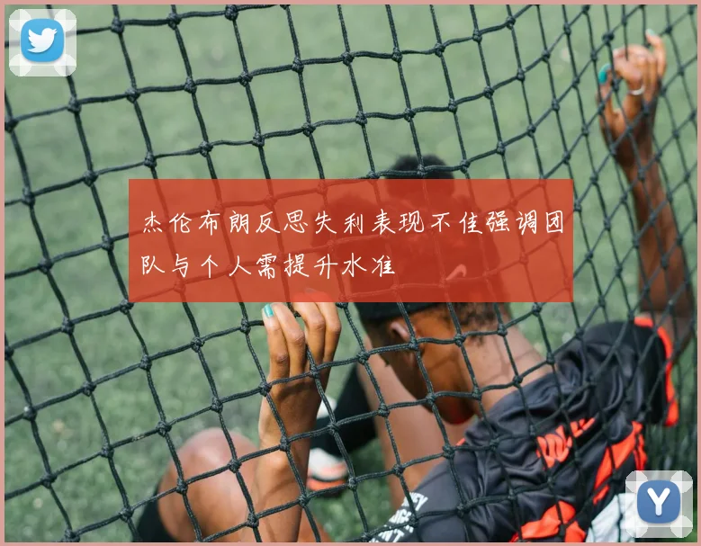 杰伦布朗反思失利表现不佳强调团队与个人需提升水准