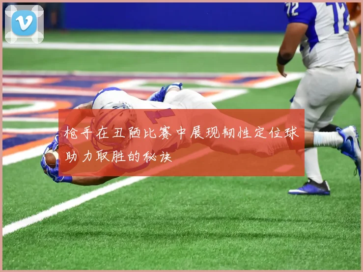 枪手在丑陋比赛中展现韧性定位球助力取胜的秘诀