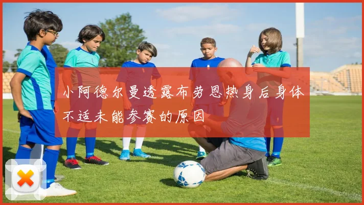 小阿德尔曼透露布劳恩热身后身体不适未能参赛的原因